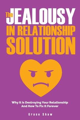 The Jealousy In Relationship Solution: Why It Is Destroying Your Relationship And How To Fix It Forever