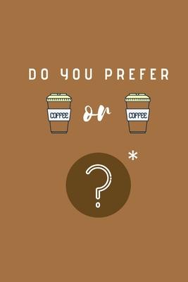 Do you prefer coffee or coffee?: A difficult choice Notebook, Journal, Diary (110 Pages, Lined, 6 x 9)