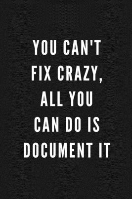 You Can’’t Fix Crazy, All You Can Do Is Document It: Funny Gift for HR Coworkers & Friends - Blank Work Journal with Sarcastic Office Humour Quote for