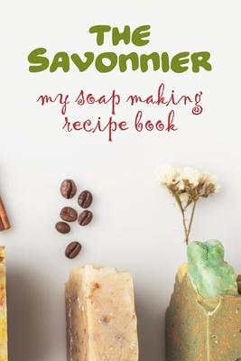 The Savonnier. My soap making recipe book: Home made soap recipe book and journal: Plenty of blank recipe sheets for you to fill in with your home mad