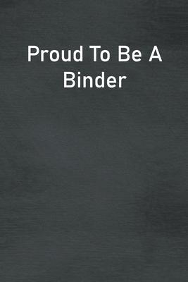 Proud To Be A Binder: Lined Notebook For Men, Women And Co Workers