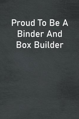 Proud To Be A Binder And Box Builder: Lined Notebook For Men, Women And Co Workers