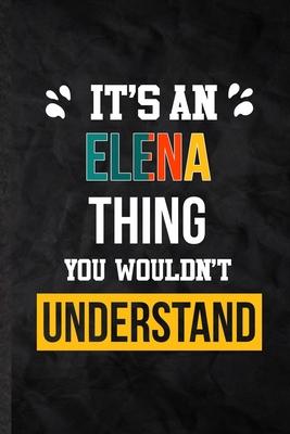 It’’s an Elena Thing You Wouldn’’t Understand: Practical Blank Lined Notebook/ Journal For Personalized Elena, Favorite First Name, Inspirational Saying