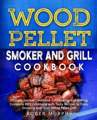 Wood Pellet Smoker and Grill Cookbook: Ultimate Smoker Cookbook for Smoking and Grilling, Complete Cookbook with Tasty BBQ Recipes to Enjoy Smoking wi
