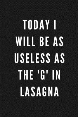 Today I Will Be As Useless As The ’’G’’ In Lasagna: Funny Gift for Coworkers & Friends - Blank Work Journal to write in with Sarcastic Office Humour Quo