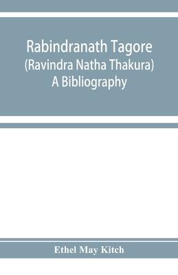 Rabindranath Tagore (Ravīndra Nātha Thākura); a bibliography