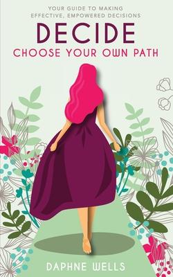 DECIDE - Choose Your Own Path: Your guide to making effective, empowered decisions