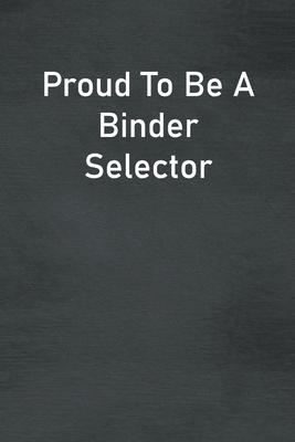 Proud To Be A Binder Selector: Lined Notebook For Men, Women And Co Workers