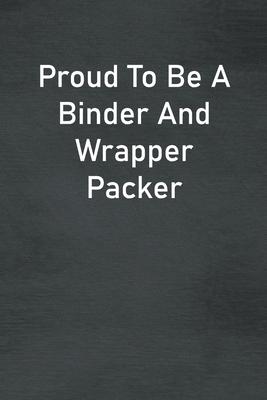 Proud To Be A Binder And Wrapper Packer: Lined Notebook For Men, Women And Co Workers