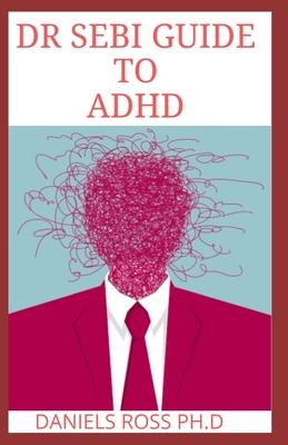 Dr Sebi Guide to ADHD: The Approved Long lost Dr.Sebi Diet Cure for ADHD: Healing The Alkaline Way