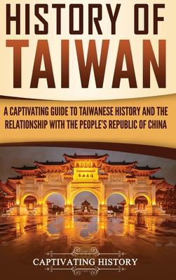 History of Taiwan: A Captivating Guide to Taiwanese History and the Relationship with the People’’s Republic of China