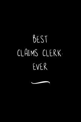 Best Claims Clerk. Ever: Funny Office Notebook/Journal For Women/Men/Coworkers/Boss/Business Woman/Funny office work desk humor/ Stress Relief