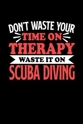 Don’’t Waste Your Time On Therapy Waste It On Scube Diving: Notebook and Journal 120 Pages College Ruled Line Paper Gift for Scube Diving Fans and Coac