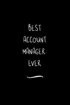 Best Account Manager. Ever: Funny Office Notebook/Journal For Women/Men/Coworkers/Boss/Business Woman/Funny office work desk humor/ Stress Relief