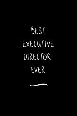 Best Executive Director. Ever: Funny Office Notebook/Journal For Women/Men/Coworkers/Boss/Business Woman/Funny office work desk humor/ Stress Relief