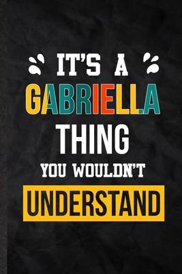 It’’s a Gabriella Thing You Wouldn’’t Understand: Practical Blank Lined Notebook/ Journal For Personalized Gabriella, Favorite First Name, Inspirational