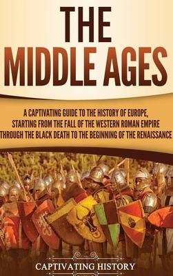 The Middle Ages: A Captivating Guide to the History of Europe, Starting from the Fall of the Western Roman Empire Through the Black Dea