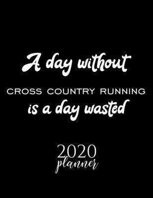 A Day Without Cross Country Running Is A Day Wasted 2020 Planner: Nice 2020 Calendar for Cross Country Running Fan - Christmas Gift Idea Cross Country