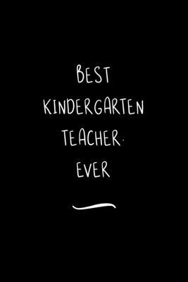 Best Kindergarten Teacher. Ever: Funny Office Notebook/Journal For Women/Men/Coworkers/Boss/Business Woman/Funny office work desk humor/ Stress Relief