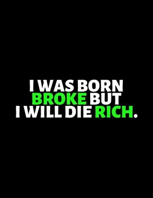 I Was Born Broke But I Will Die Rich: lined professional notebook/Journal. A perfect inspirational gifts for friends and coworkers under 10 dollars: A