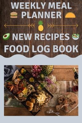 Weekly Meal Planner New Recipes Food Log Book: Cook Healthy, Diet Logbook, Food Organizer (Meal Tracking)