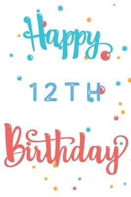 Happy 12th Birthday: 12th Birthday Gift / Journal / Notebook / Diary / Unique Greeting & Birthday Card Alternative
