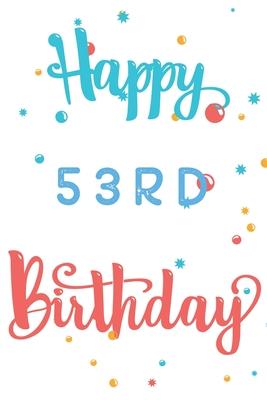 Happy 53rd Birthday: 53rd Birthday Gift / Journal / Notebook / Diary / Unique Greeting & Birthday Card Alternative