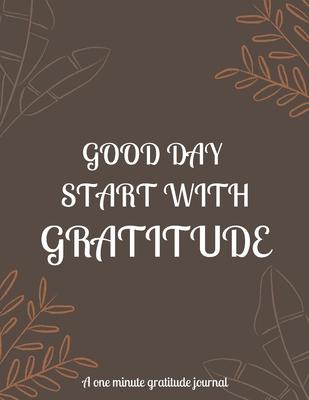Good day start with gratitude a one minute gratitude journal: A 52 week cultivate an attitude of gratitude. Gratitude journal with inspirational & mot