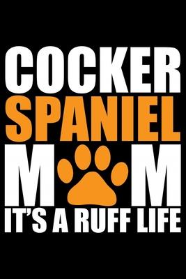 Cocker Spaniel Mom It’’s A Ruff Life: Cool Cocker Spaniel Dog Mum Journal Notebook - Cocker Spaniel Puppy Lover Gifts - Funny Cocker Spaniel Dog Notebo