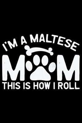 I’’m A Maltese Mom This Is How I Roll: Cool Maltese Dog Mum Journal Notebook - Maltese Puppy Lover Gifts - Funny Maltese Dog Notebook - Maltese Owner G