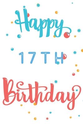 Happy 17th Birthday: 17th Birthday Gift / Journal / Notebook / Diary / Unique Greeting & Birthday Card Alternative