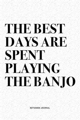 The Best Days Are Spent Playing The Banjo: A 6x9 Inch Diary Notebook Journal With A Bold Text Font Slogan On A Matte Cover and 120 Blank Lined Pages M