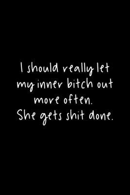 I Should Really Let My Inner Bitch Out More Often. She Gets Shit Done.: 105 Undated Pages: Humor: Paperback Journal