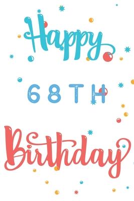 Happy 68th Birthday: 68th Birthday Gift / Journal / Notebook / Diary / Unique Greeting & Birthday Card Alternative