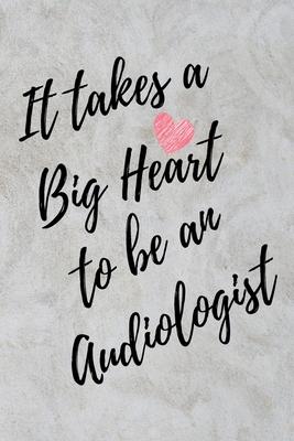 It Takes a Big Heart to be an Audiologist: Doctor of Audiology Journal For Gift - Notebook For Men Women - Ruled Writing Diary - 6x9 100 pages