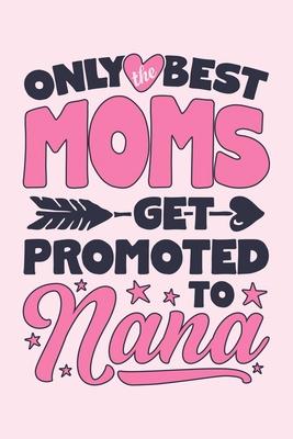 Only The Best Moms Get Promoted to Nana: Mom Lined Notebook, Journal, Organizer, Diary, Composition Notebook, Gifts for Mothers, Grandmas and Aunts