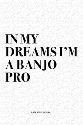 In My Dreams I’’m A Banjo Pro: A 6x9 Inch Diary Notebook Journal With A Bold Text Font Slogan On A Matte Cover and 120 Blank Lined Pages Makes A Grea