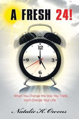 A Fresh 24!: When You Change the Way You Think, You’’ll Change Your Life