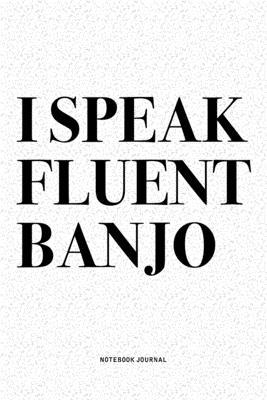 I Speak Fluent Banjo: A 6x9 Inch Diary Notebook Journal With A Bold Text Font Slogan On A Matte Cover and 120 Blank Lined Pages Makes A Grea