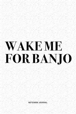 Wake Me For Banjo: A 6x9 Inch Diary Notebook Journal With A Bold Text Font Slogan On A Matte Cover and 120 Blank Lined Pages Makes A Grea