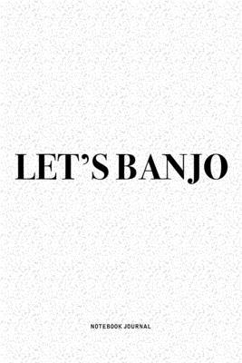Let’’s Banjo: A 6x9 Inch Diary Notebook Journal With A Bold Text Font Slogan On A Matte Cover and 120 Blank Lined Pages Makes A Grea