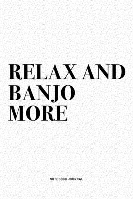Relax And Banjo More: A 6x9 Inch Diary Notebook Journal With A Bold Text Font Slogan On A Matte Cover and 120 Blank Lined Pages Makes A Grea
