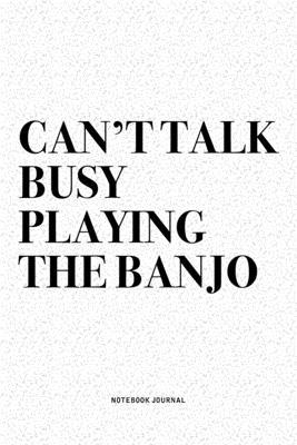 Can’’t Talk Busy Playing The Banjo: A 6x9 Inch Diary Notebook Journal With A Bold Text Font Slogan On A Matte Cover and 120 Blank Lined Pages Makes A G