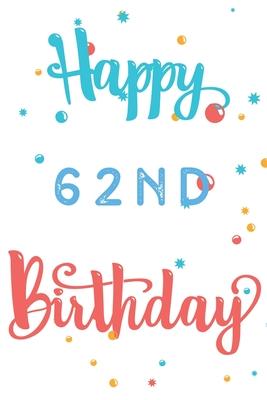 Happy 62nd Birthday: 62nd Birthday Gift / Journal / Notebook / Diary / Unique Greeting & Birthday Card Alternative