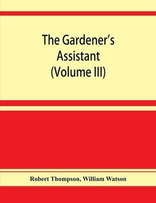 The gardener’’s assistant; a practical and scientific exposition of the art of gardening in all its branches (Volume III)