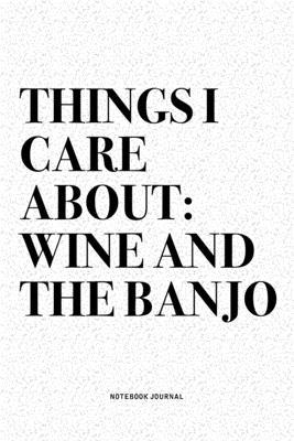 Things I Care About: Wine And The Banjo: A 6x9 Inch Diary Notebook Journal With A Bold Text Font Slogan On A Matte Cover and 120 Blank Line