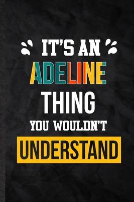 It’’s an Adeline Thing You Wouldn’’t Understand: Practical Personalized Adeline Lined Notebook/ Blank Journal For Favorite First Name, Inspirational Say