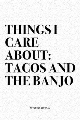 Things I Care About: Tacos And The Banjo: A 6x9 Inch Diary Notebook Journal With A Bold Text Font Slogan On A Matte Cover and 120 Blank Lin