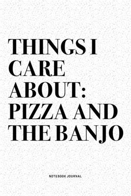 Things I Care About: Pizza And The Banjo: A 6x9 Inch Diary Notebook Journal With A Bold Text Font Slogan On A Matte Cover and 120 Blank Lin