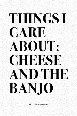 Things I Care About: Cheese And The Banjo: A 6x9 Inch Diary Notebook Journal With A Bold Text Font Slogan On A Matte Cover and 120 Blank Li